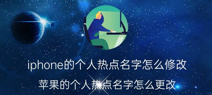 iphone的个人热点名字怎么修改 苹果的个人热点名字怎么更改？